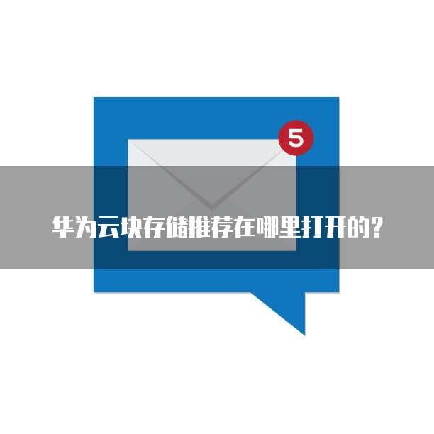华为云块存储推荐在哪里打开的?