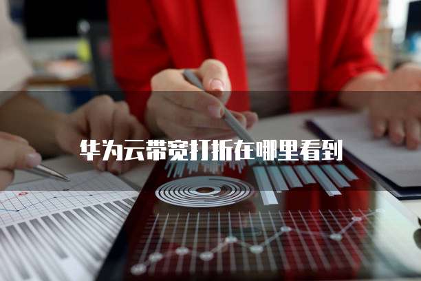 华为云带宽打折在哪里看到