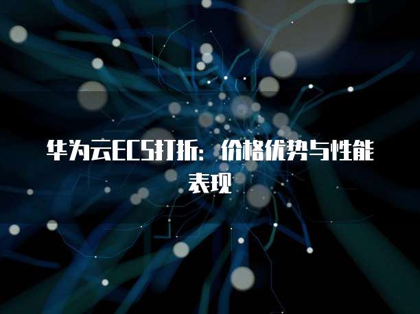 华为云ECS打折:价格优势与性能表现