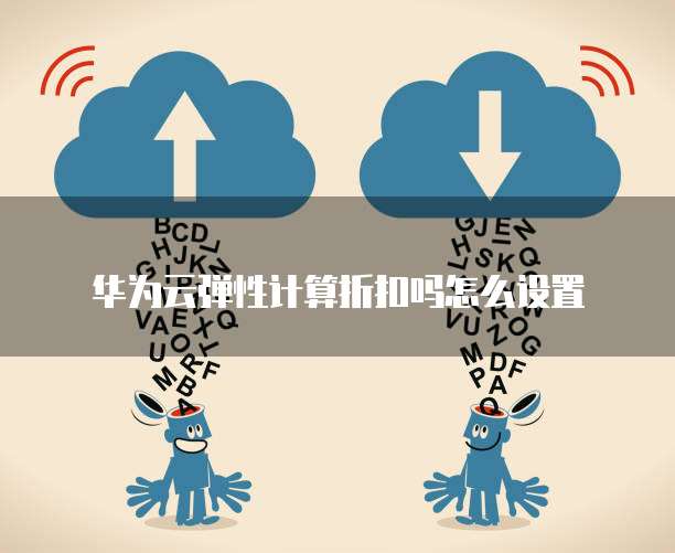华为云弹性计算折扣吗怎么设置