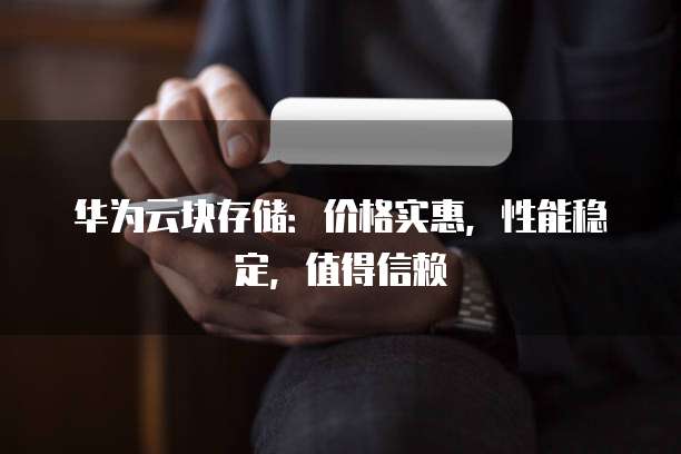 华为云块存储:价格实惠,性能稳定,值得信赖