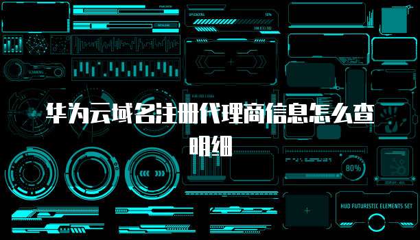 华为云域名注册代理商信息怎么查明细