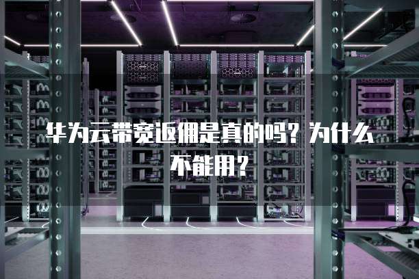 华为云带宽返佣是真的吗？为什么不能用？