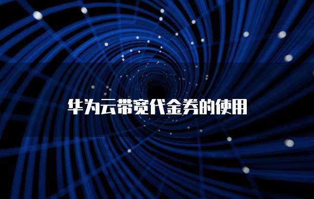 华为云带宽代金券的使用