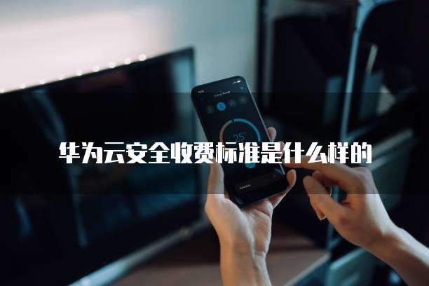 华为云安全收费标准是什么样的
