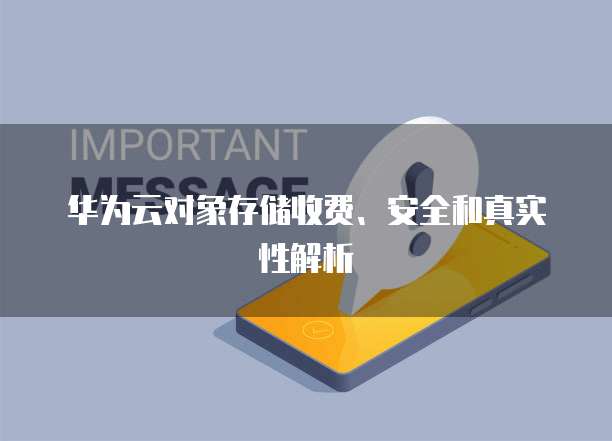华为云对象存储收费、安全和真实性解析