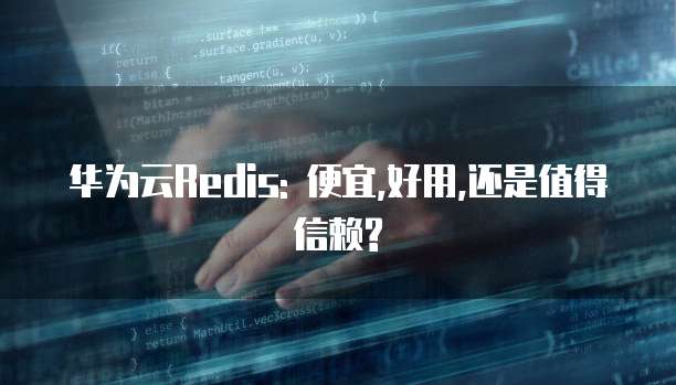 华为云Redis: 便宜,好用,还是值得信赖?