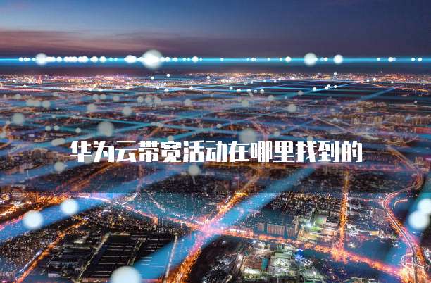 华为云带宽活动在哪里找到的