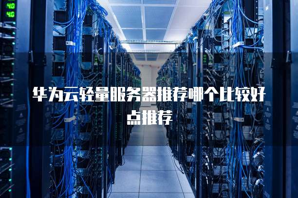 华为云轻量服务器推荐哪个比较好点推荐