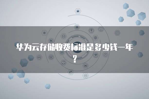 华为云存储收费标准是多少钱一年?