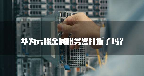 华为云裸金属服务器打折了吗?