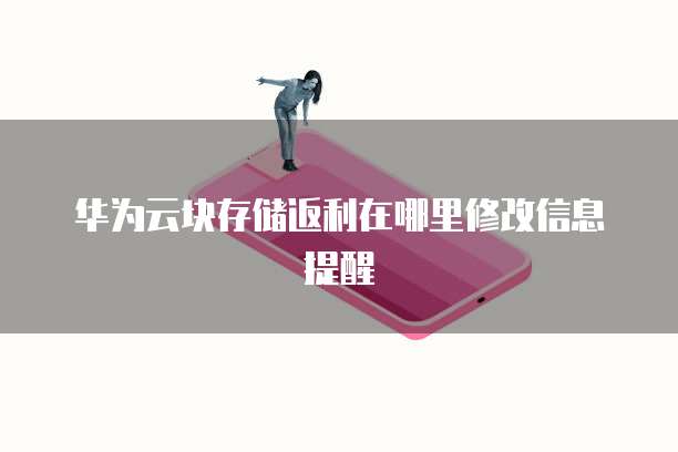 华为云块存储返利在哪里修改信息提醒