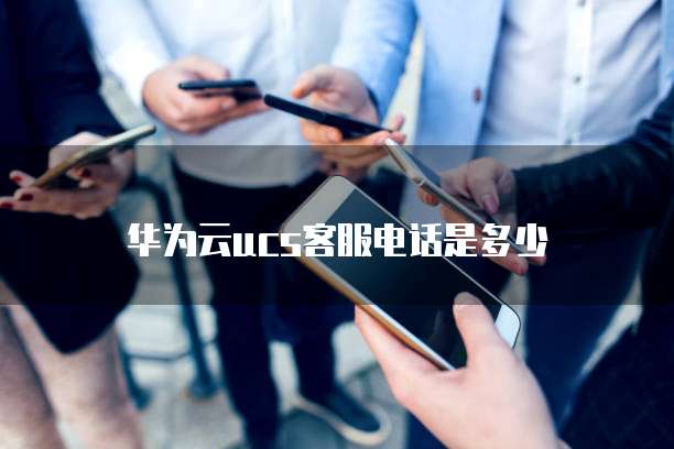 华为云ucs客服电话是多少