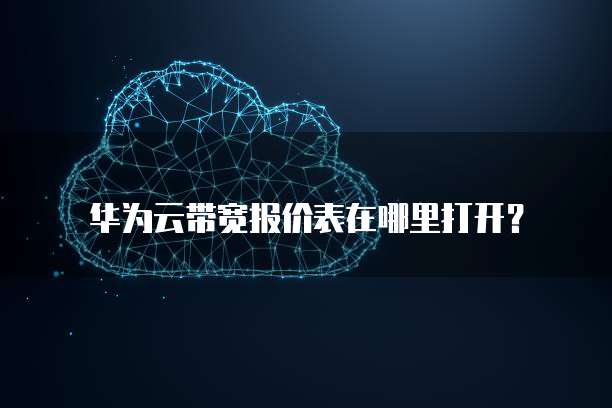 华为云带宽报价表在哪里打开?