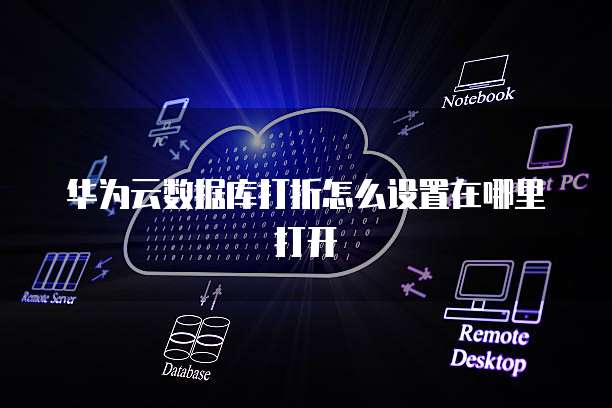 华为云数据库打折怎么设置在哪里打开
