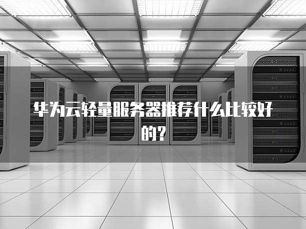 华为云轻量服务器推荐什么比较好的?