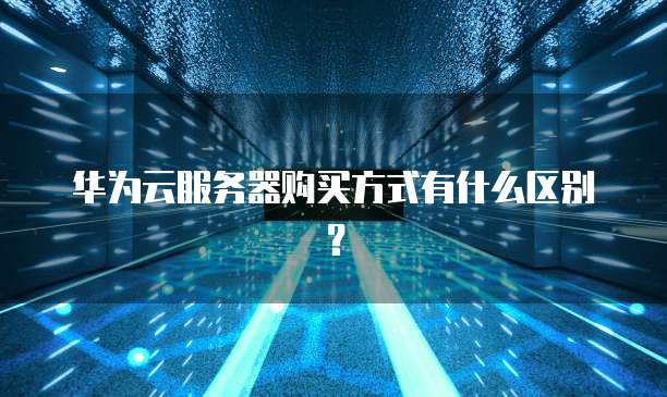 华为云服务器购买方式有什么区别？
