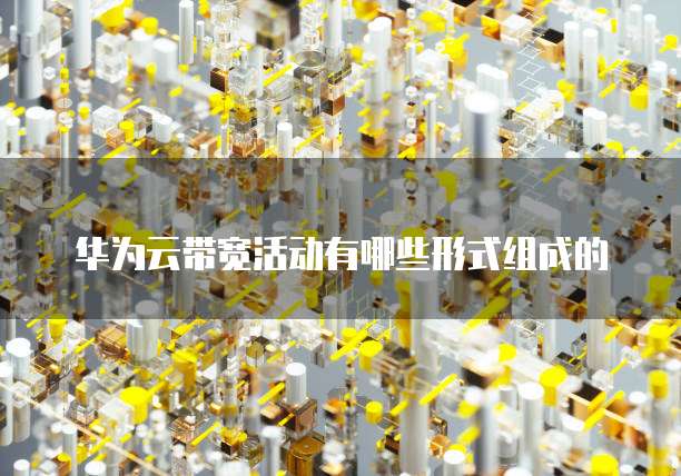 华为云带宽活动有哪些形式组成的