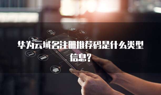 华为云域名注册推荐码是什么类型信息?