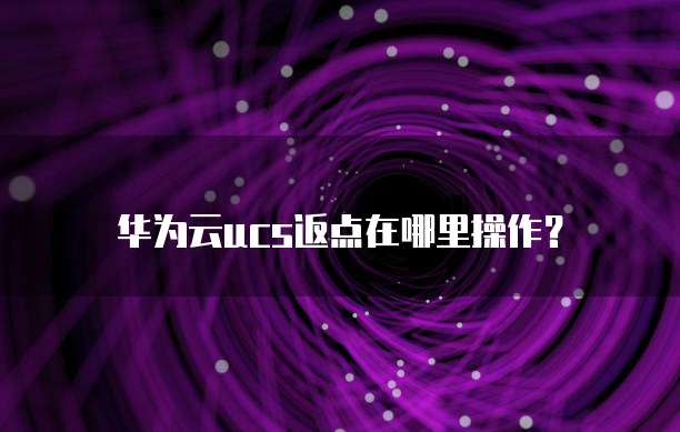 华为云ucs返点在哪里操作?
