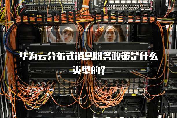 华为云分布式消息服务政策是什么类型的?