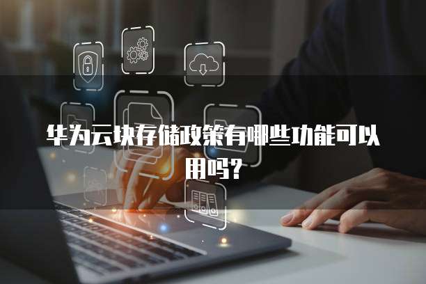 华为云块存储政策有哪些功能可以用吗?