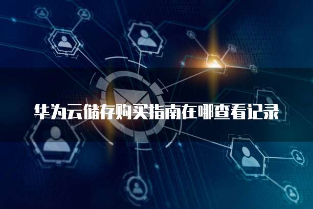 华为云储存购买指南在哪查看记录
