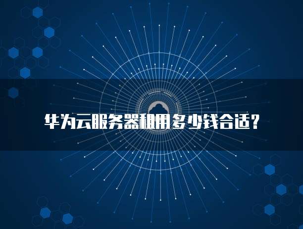华为云服务器租用多少钱合适？