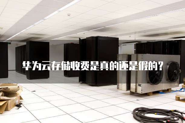 华为云存储收费是真的还是假的?