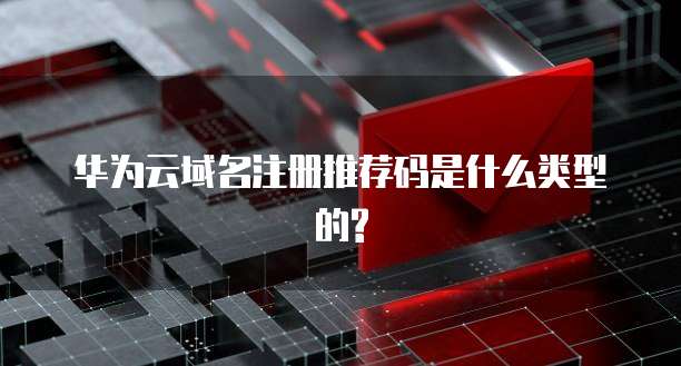 华为云域名注册推荐码是什么类型的?