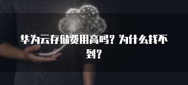 华为云存储费用高吗?为什么找不到?