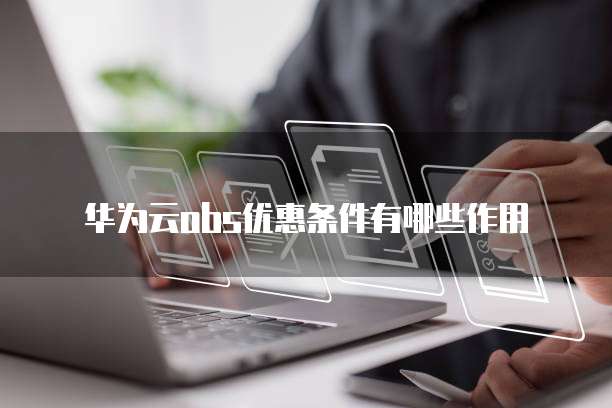 华为云obs优惠条件有哪些作用