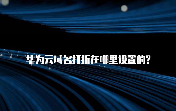 华为云域名打折在哪里设置的?