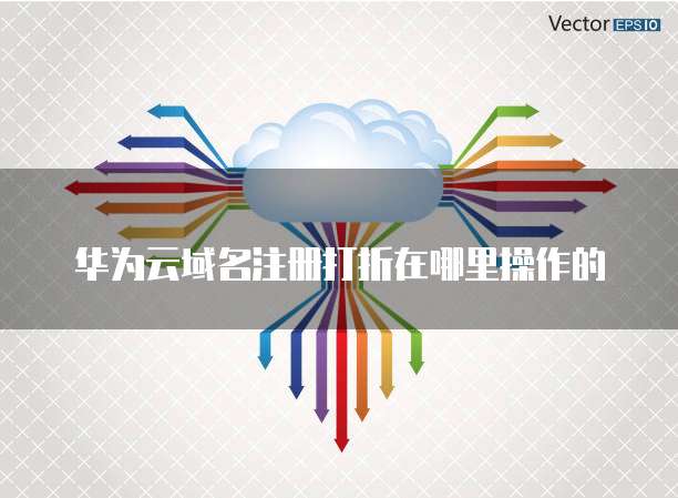 华为云域名注册打折在哪里操作的