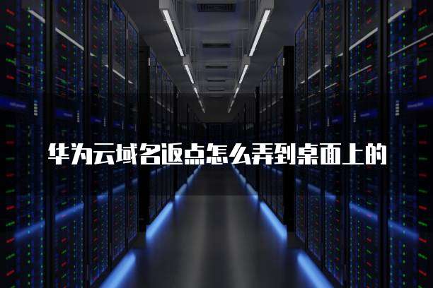 华为云域名返点怎么弄到桌面上的