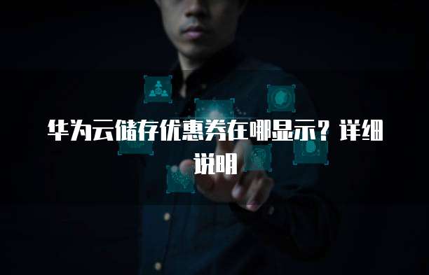 华为云储存优惠券在哪显示？详细说明