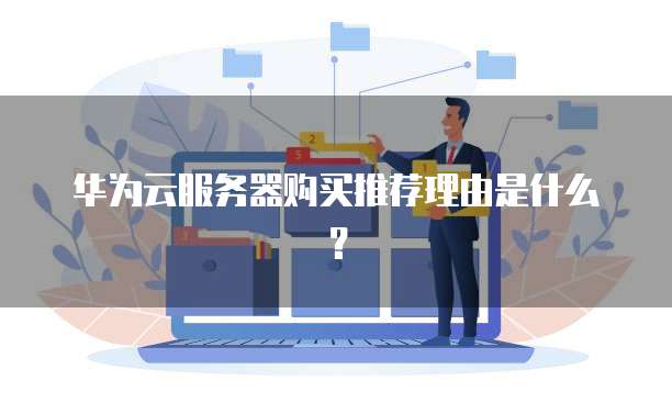 华为云服务器购买推荐理由是什么?