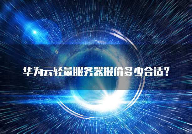 华为云轻量服务器报价多少合适？