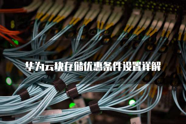 华为云块存储优惠条件设置详解

