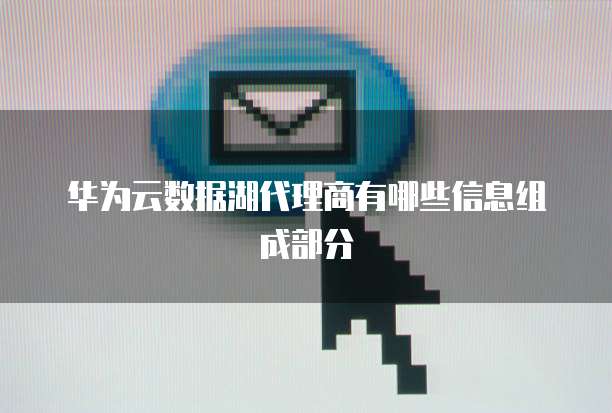 华为云数据湖代理商有哪些信息组成部分