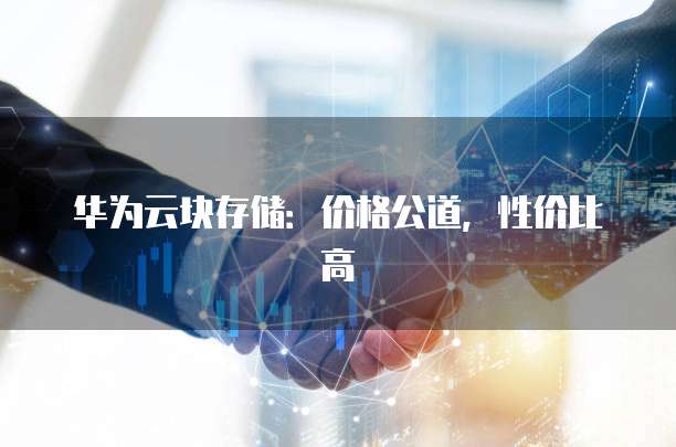 华为云块存储:价格公道,性价比高