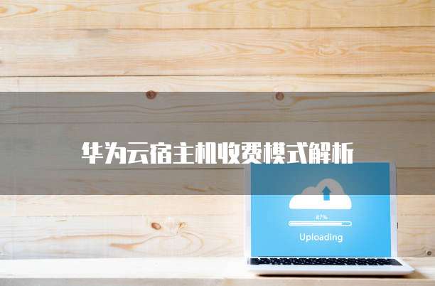 华为云宿主机收费模式解析