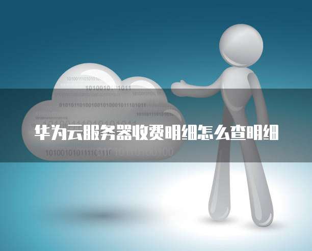 华为云服务器收费明细怎么查明细