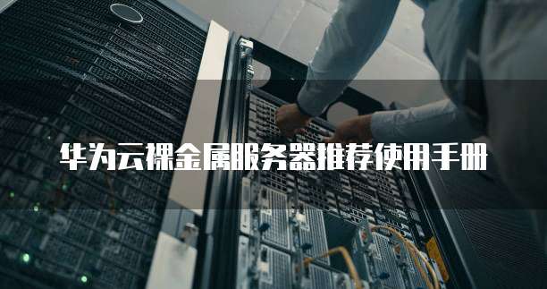 华为云裸金属服务器推荐使用手册