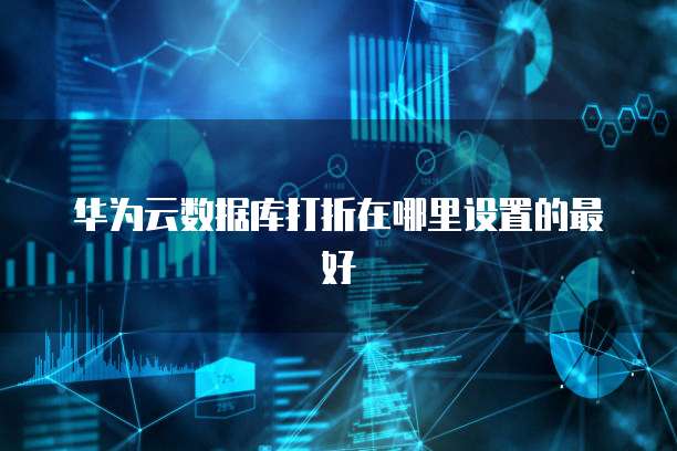 华为云数据库打折在哪里设置的最好