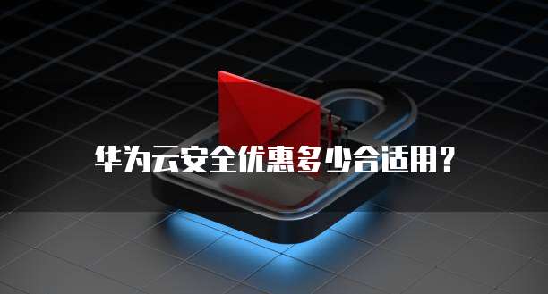 华为云安全优惠多少合适用?