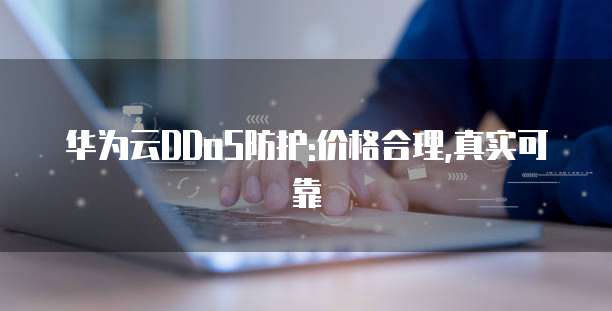华为云DDoS防护:价格合理,真实可靠