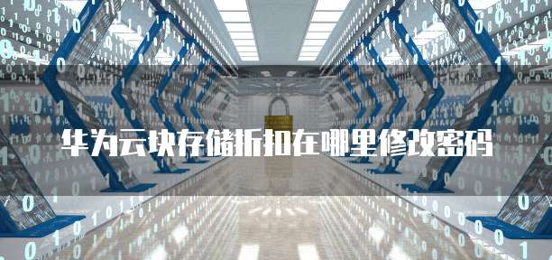 华为云块存储折扣在哪里修改密码