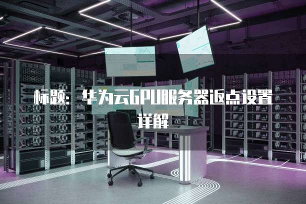 标题:华为云GPU服务器返点设置详解