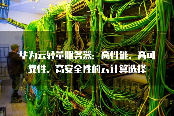 华为云轻量服务器：高性能、高可靠性、高安全性的云计算选择